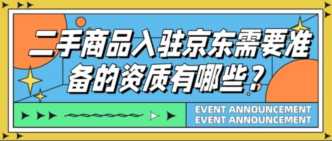 二手商品入驻京东需要准备的资质有哪些？