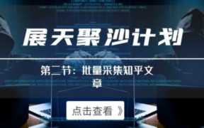 聚沙计划第二节：自动化批量采集知乎文章（附采集规则）