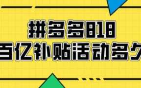 百亿补贴活动多长时间？拼多多818活动百亿补贴持续多久？