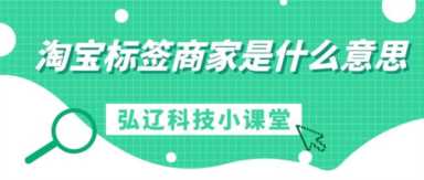 弘辽科技：淘宝标签商家是什么意思？注意哪些事项？