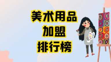 2023年美术用品加盟排行榜，祝您找到创业优质项目