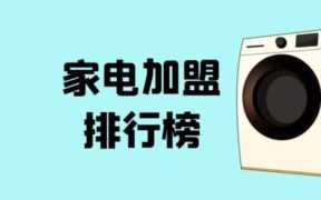 家居品牌加盟店排行榜，家电加盟品牌前十排行榜
