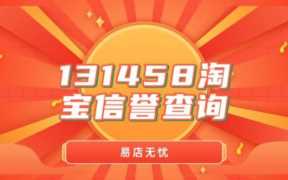 131458 淘宝信誉查询靠谱不？ 131458 淘宝信誉查询的注意事项