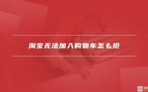 淘宝加入不了购物车咋回事？ 淘宝加入不了购物车的常见原因